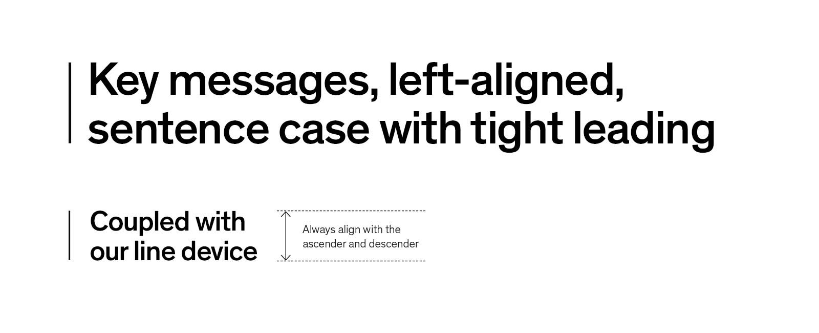 Example of Theinhardt font used for a heading, left aligned, in sentence case and tight leading. The heading is coupled with a line device which should always align with the ascender and descender.